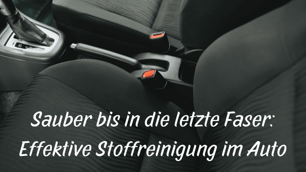 Sauber bis in die letzte Faser: Effektive Stoffreinigung im Auto